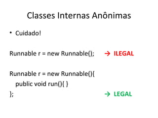 Classes Internas Anônimas Cuidado! Runnable r = new Runnable(); ->  ILEGAL Runnable r = new Runnable(){ public void run(){ } }; ->  LEGAL 