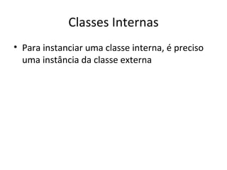 Classes Internas Para instanciar uma classe interna, é preciso uma instância da classe externa 