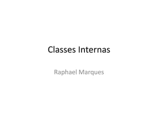 Classes Internas

 Raphael Marques
 