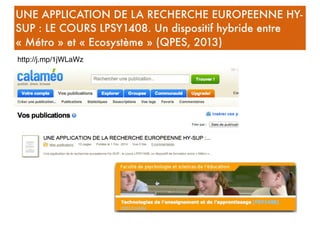 UNE APPLICATION DE LA RECHERCHE EUROPEENNE HY-
SUP : LE COURS LPSY1408. Un dispositif hybride entre
« Métro » et « Ecosyst...