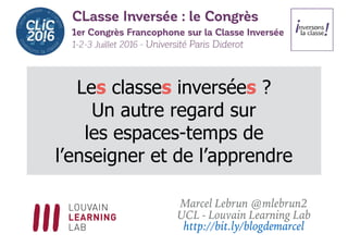 Les classes inversées ?
Un autre regard sur
les espaces-temps de
l’enseigner et de l’apprendre
Marcel Lebrun @mlebrun2
UCL - Louvain Learning Lab
http://bit.ly/blogdemarcel
 