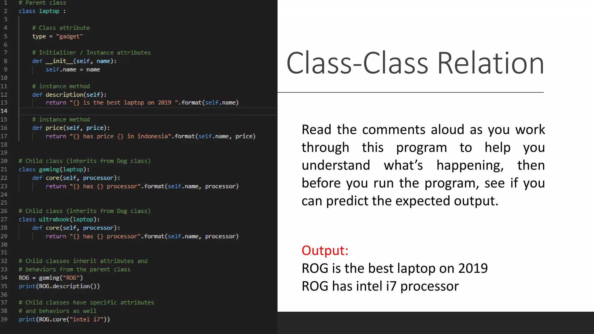 Class-Class Relation
Output:
ROG is the best laptop on 2019
ROG has intel i7 processor
Read the comments aloud as you work
through this program to help you
understand what’s happening, then
before you run the program, see if you
can predict the expected output.
 