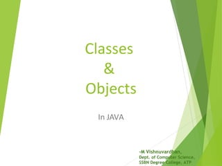 Classes
&
Objects
In JAVA
-M Vishnuvardhan,
Dept. of Computer Science,
SSBN Degree College, ATP
 
