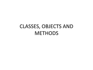 CLASSES, OBJECTS AND
METHODS
 