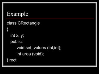 Example class CRectangle  {  int x, y;  public:  void set_values (int,int);  int area (void);  } rect; 