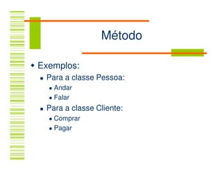 Método

Exemplos:
 Para a classe Pessoa:
   Andar
   Falar
 Para a classe Cliente:
   Comprar
   Pagar
 