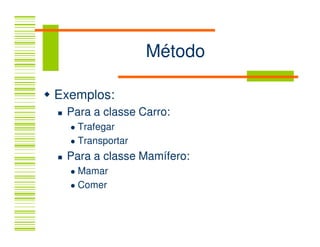 Método

Exemplos:
 Para a classe Carro:
   Trafegar
   Transportar
 Para a classe Mamífero:
   Mamar
   Comer
 