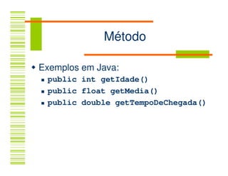 Método

Exemplos em Java:
 public int getIdade()
 public float getMedia()
 public double getTempoDeChegada()
 