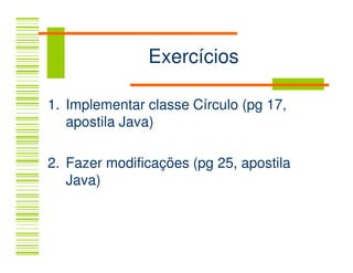 Exercícios

1. Implementar classe Círculo (pg 17,
   apostila Java)

2. Fazer modificações (pg 25, apostila
   Java)
 