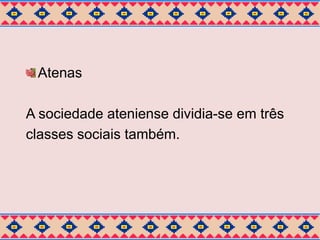 Atenas 
A sociedade ateniense dividia-se em três 
classes sociais também. 
 