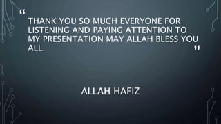 “
”
THANK YOU SO MUCH EVERYONE FOR
LISTENING AND PAYING ATTENTION TO
MY PRESENTATION MAY ALLAH BLESS YOU
ALL.
ALLAH HAFIZ
 