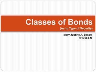 Classes of Bonds
(As to Type of Security)
Mary Justine A. Basco
HRDM 3-N
 