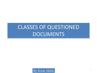 CLASSES OF QUESTIONED
DOCUMENTS
By Kiran Malik 1
 