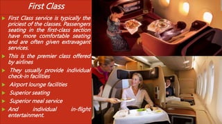 First Class
 First Class service is typically the
priciest of the classes. Passengers
seating in the first-class section
...
