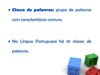 Classe de palavras :  grupo de palavras com características comuns. Na Língua Portuguesa há  10 classes de palavras . 