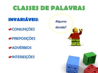 CLASSES DE PALAVRAS INVARIÁVEIS : CONJUNÇÕES PREPOSIÇÕES ADVÉRBIOS INTERJEIÇÕES Alguma dúvida? 