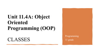 Unit 11.4A: Object
Oriented
Programming (OOP)
CLASSES
Programming
11 grade
 
