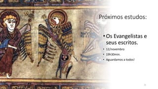 Próximos estudos:
•Os Evangelistas e
seus escritos.
• 12/novembro
• 19h30min.
• Aguardamos a todos!
25
 