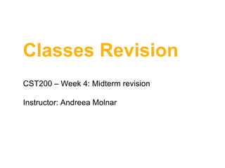 Classes Revision
CST200 – Week 4: Midterm revision

Instructor: Andreea Molnar

 