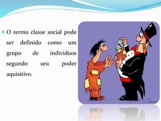  O termo classe social pode
ser definido como um
grupo de indivíduos
segundo seu poder
aquisitivo.
 
