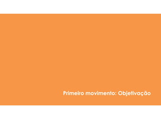 Primeiro movimento: Objetivação
 
