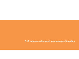 3. O enfoque relacional proposto por Bourdieu
 