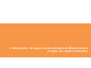 4. Estruturação do espaço social: princípios de diferenciação e
a noção de capital em Bourdieu
 