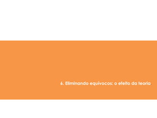6. Eliminando equívocos: o efeito da teoria.
 