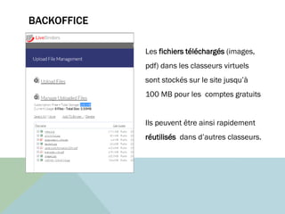 BACKOFFICE
Les fichiers téléchargés (images,
pdf) dans les classeurs virtuels
sont stockés sur le site jusqu’à
100 MB pour les comptes gratuits
Ils peuvent être ainsi rapidement
réutilisés dans d’autres classeurs.
 