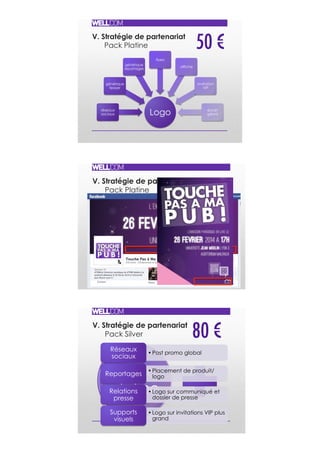 V. Stratégie de partenariat
Pack Platine
Flyer Recto Flyer Verso
LOGOS PARTENAIRES
V. Stratégie de partenariat
Pack Silver 80 €!
Pack
platine
• Post promo global
Réseaux
sociaux
• Placement de produit/
logoReportages
• Logo sur communiqué et
dossier de presse
Relations
presse
• Logo sur invitations VIP plus
grand
Supports
visuels
V. Stratégie de partenariat
Pack Platine
Logoréseaux
sociaux
générique
teaser
générique
reportages
flyers
affiche
invitation
VIP
écran
géant
50 €!
 