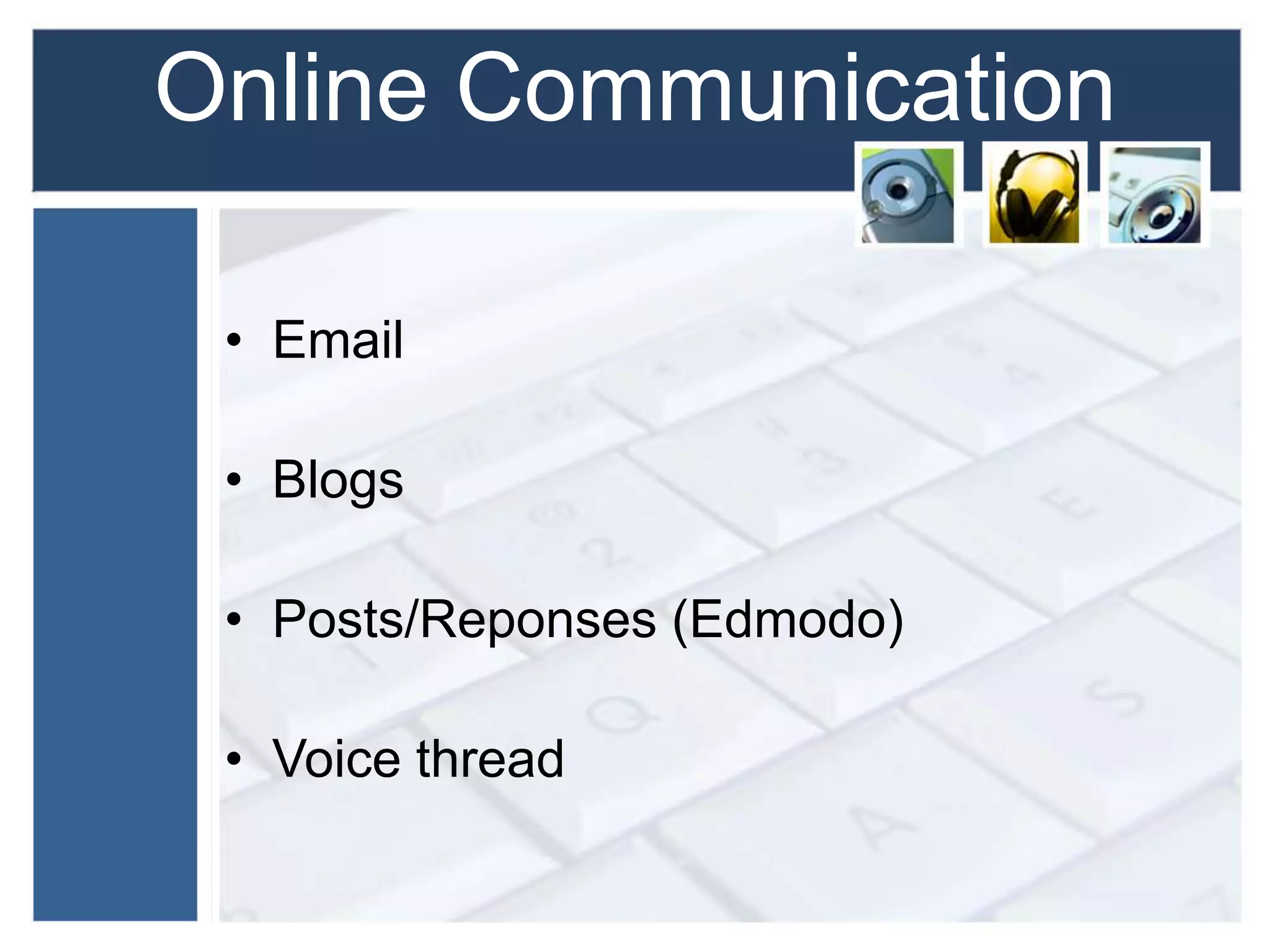 Online Communication
• Email
• Blogs
• Posts/Reponses (Edmodo)
• Voice thread
 