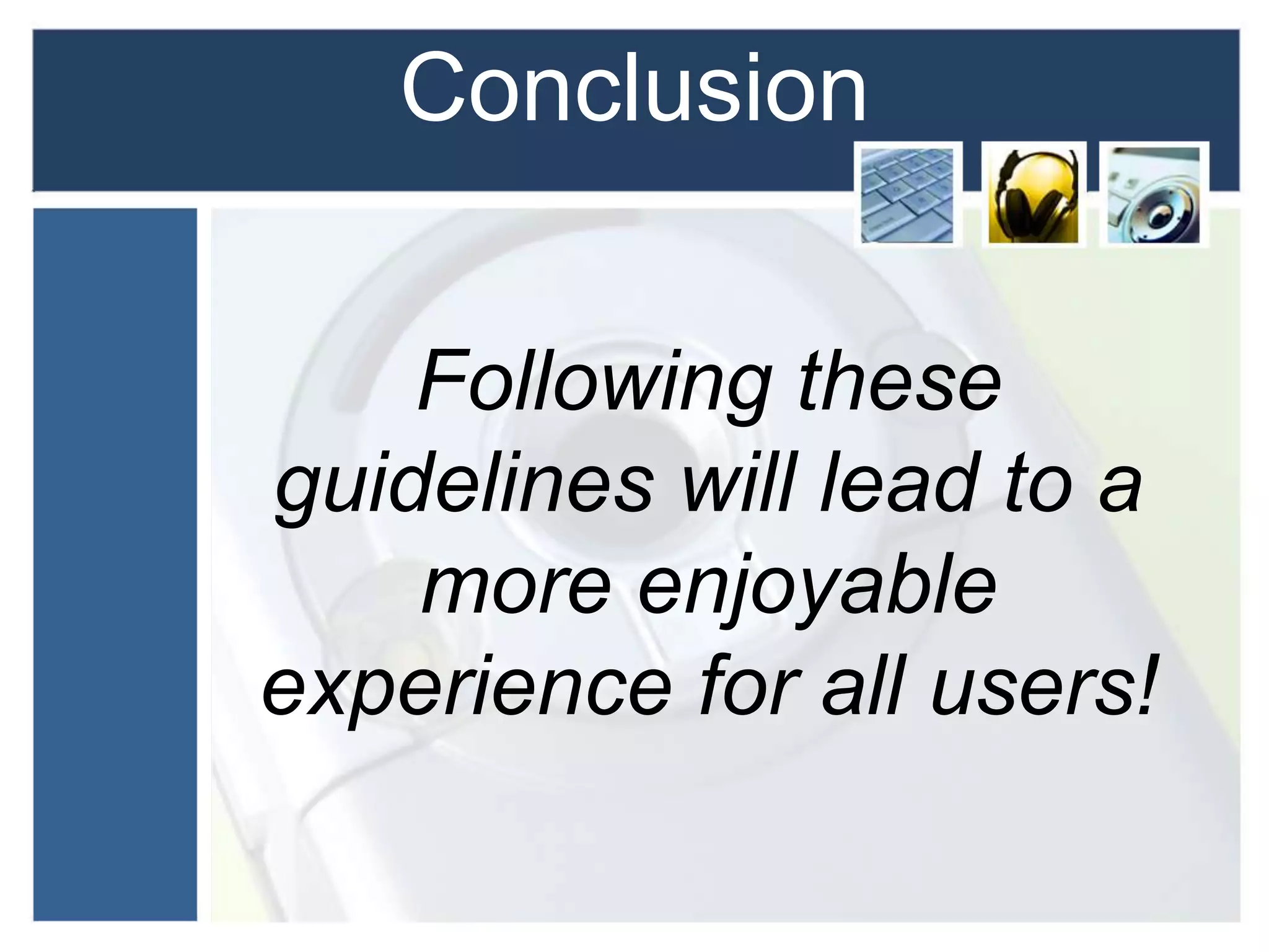 Conclusion
Following these
guidelines will lead to a
more enjoyable
experience for all users!
 
