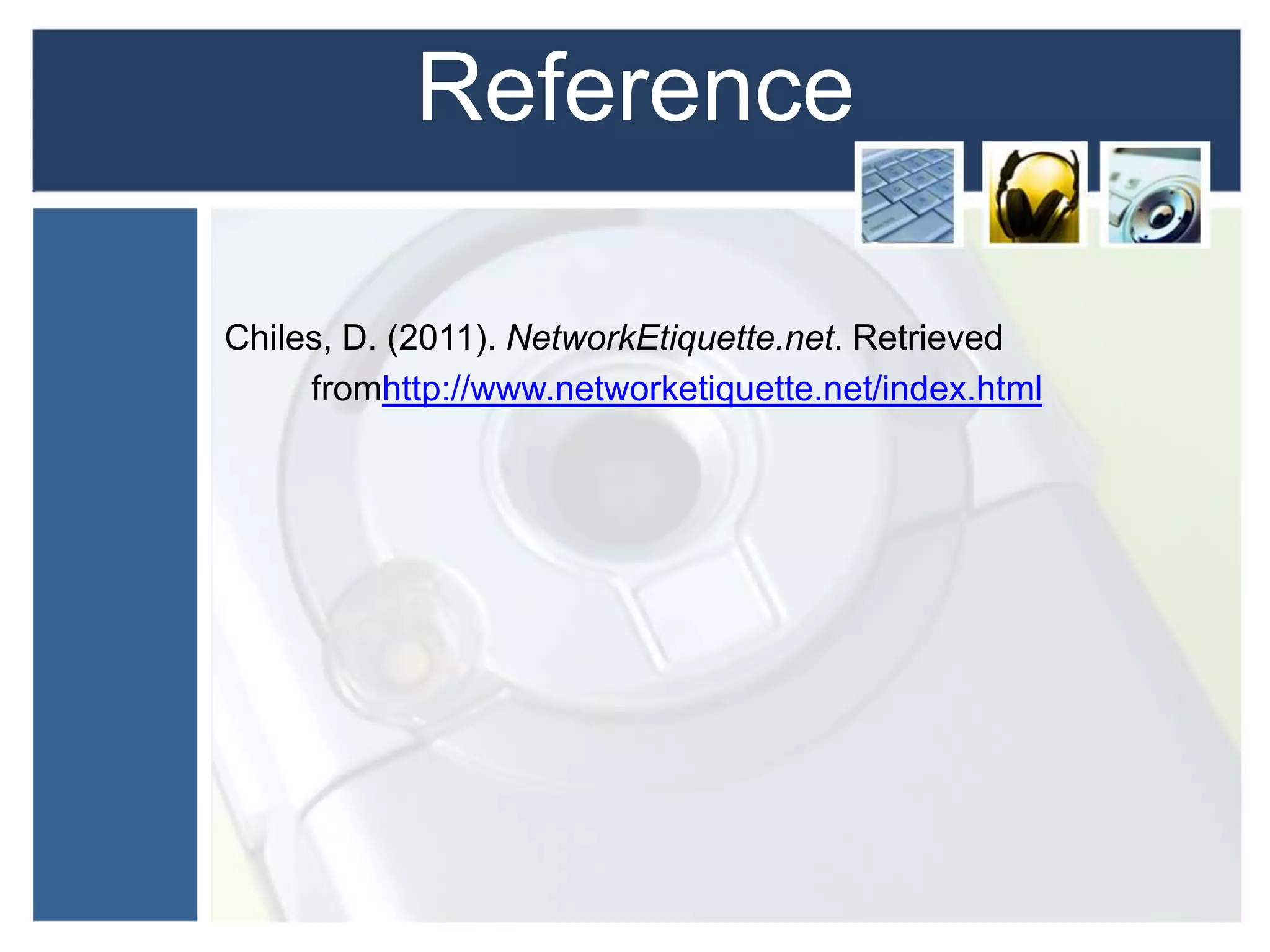 Reference
Chiles, D. (2011). NetworkEtiquette.net. Retrieved
fromhttp://www.networketiquette.net/index.html
 