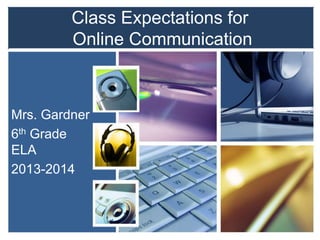 Class Expectations for
Online Communication
Mrs. Gardner
6th Grade
ELA
2013-2014
 