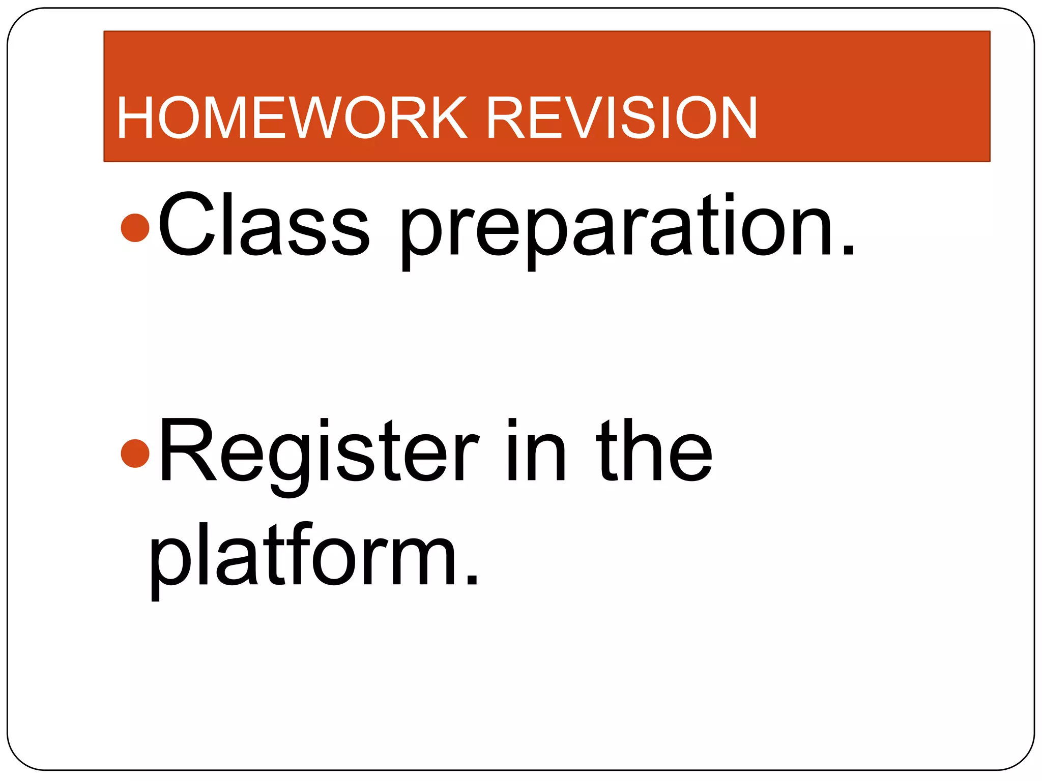 HOMEWORK REVISION
Class preparation.
Register in the
platform.
