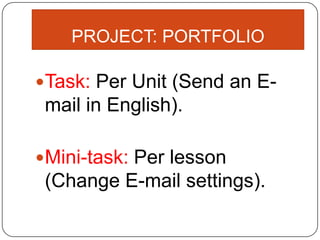 PROJECT: PORTFOLIO
Task: Per Unit (Send an E-
mail in English).
Mini-task: Per lesson
(Change E-mail settings).