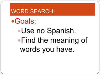WORD SEARCH:
Goals:
Use no Spanish.
Find the meaning of
words you have.