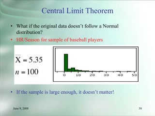 June 9, 2008 58
Central Limit Theorem
• What if the original data doesn’t follow a Normal
distribution?
• HR/Season for sample of baseball players
• If the sample is large enough, it doesn’t matter!
 