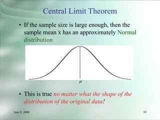 June 9, 2008 59
Central Limit Theorem
• If the sample size is large enough, then the
sample mean x has an approximately Normal
distribution
• This is true no matter what the shape of the
distribution of the original data!

 