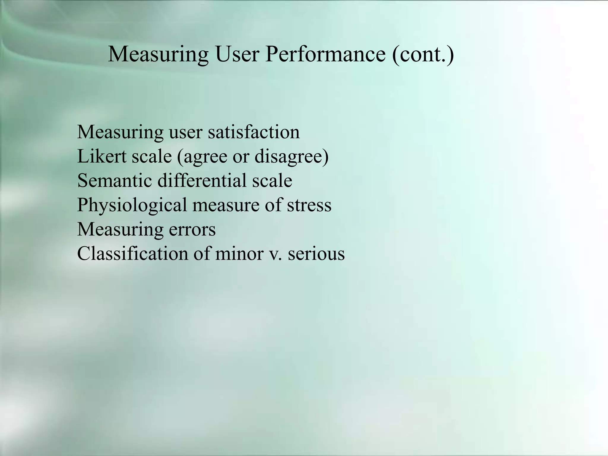 Measuring User Performance (cont.)
Measuring user satisfaction
Likert scale (agree or disagree)
Semantic differential scale
Physiological measure of stress
Measuring errors
Classification of minor v. serious
 