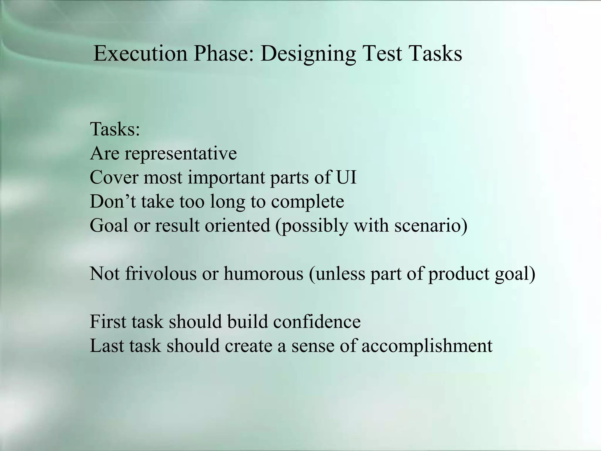 Execution Phase: Designing Test Tasks
Tasks:
Are representative
Cover most important parts of UI
Don’t take too long to complete
Goal or result oriented (possibly with scenario)
Not frivolous or humorous (unless part of product goal)
First task should build confidence
Last task should create a sense of accomplishment
 