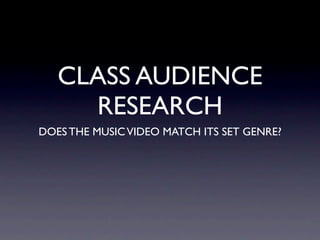 CLASS AUDIENCE
     RESEARCH
DOES THE MUSIC VIDEO MATCH ITS SET GENRE?
 