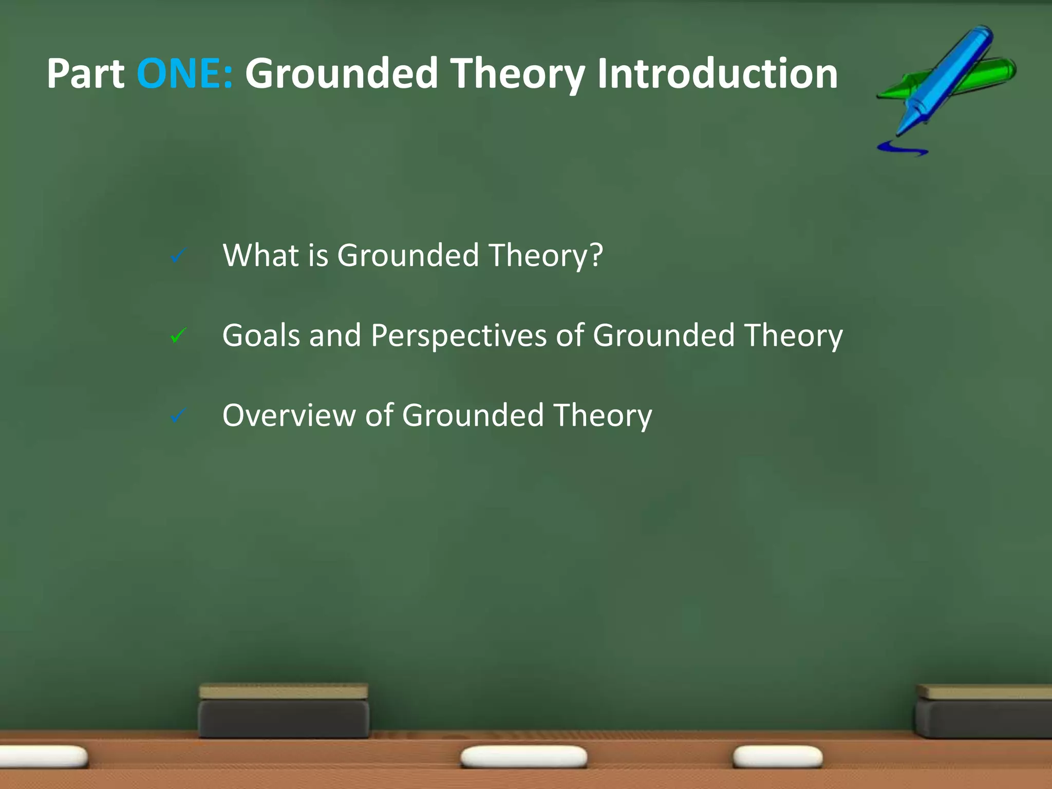 Part ONE: Grounded Theory Introduction


        What is Grounded Theory?

        Goals and Perspectives of Grounded Theory

        Overview of Grounded Theory
 