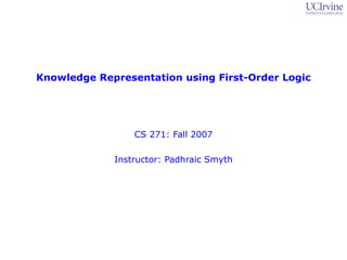 Knowledge Representation using First-Order Logic




                 CS 271: Fall 2007

             Instructor: Padhraic Smyth
 