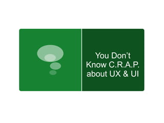 You Don’t
Know C.R.A.P.
about UX & UI
 