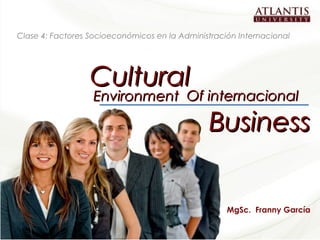 Clase 4: Factores Socioeconómicos en la Administración Internacional




                            Cultural
                             Environment Of internacional

                                                  Business


                                                       MgSc. Franny García

Cultural Environment of Internacional Business                            1
 