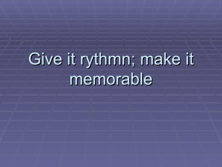 Give it rythmn; make it memorable 