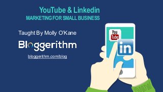 YouTube & Linkedin
MARKETING FOR SMALL BUSINESS
Taught By Molly O’Kane
bloggerithm.com/blog
 