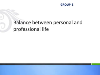 Balance between personal and
professional life
GROUP-E
 