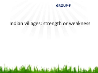 Indian villages: strength or weakness
GROUP-F
 